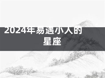 2024年易遇小人的星座