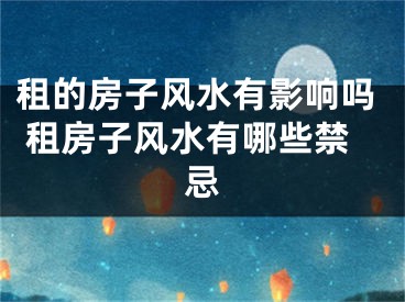 租的房子风水有影响吗 租房子风水有哪些禁忌