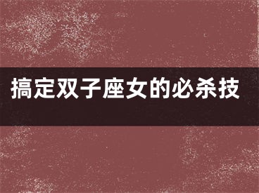 搞定双子座女的必杀技
