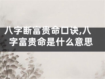 八字断富贵命口诀,八字富贵命是什么意思