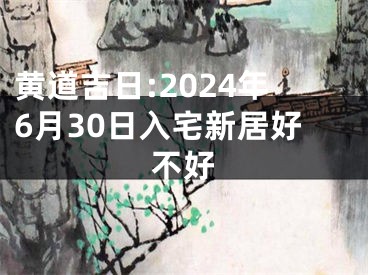 黄道吉日:2024年6月30日入宅新居好不好