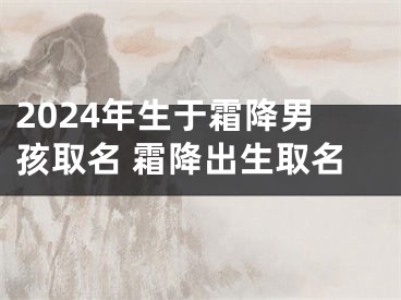 2024年生于霜降男孩取名 霜降出生取名