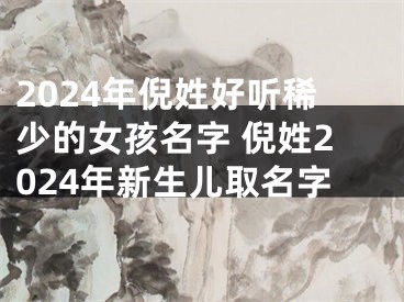 2024年倪姓好听稀少的女孩名字 倪姓2024年新生儿取名字