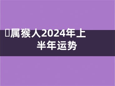 ​属猴人2024年上半年运势