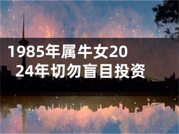 1985年属牛女2024年切勿盲目投资