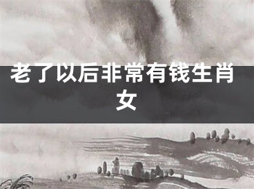 老了以后非常有钱生肖女