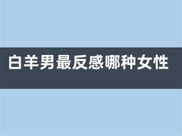 白羊男最反感哪种女性