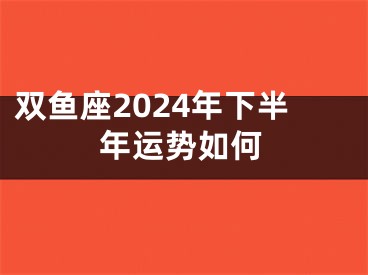 双鱼座2024年下半年运势如何