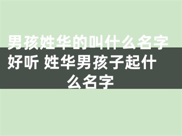 男孩姓华的叫什么名字好听 姓华男孩子起什么名字