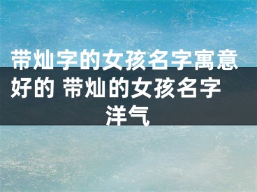 带灿字的女孩名字寓意好的 带灿的女孩名字洋气