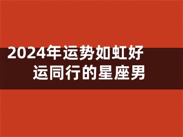 2024年运势如虹好运同行的星座男