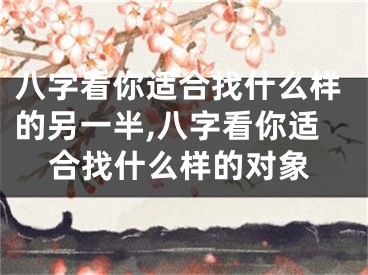 八字看你适合找什么样的另一半,八字看你适合找什么样的对象