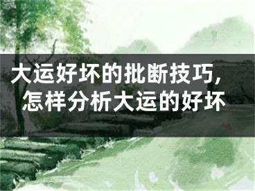 大运好坏的批断技巧,怎样分析大运的好坏