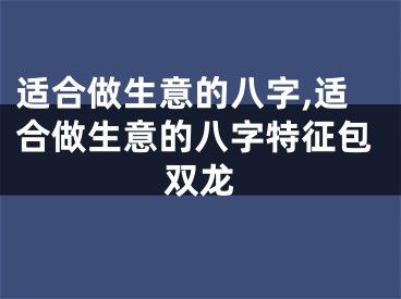 适合做生意的八字,适合做生意的八字特征包双龙