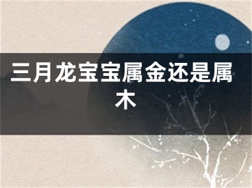 三月龙宝宝属金还是属木