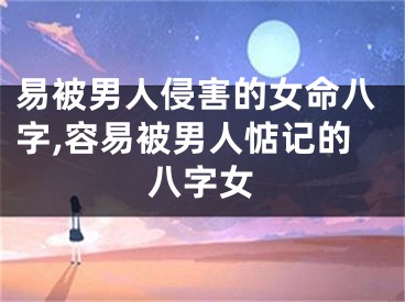 易被男人侵害的女命八字,容易被男人惦记的八字女