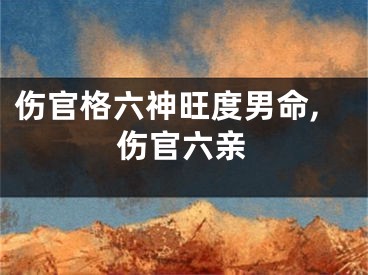 伤官格六神旺度男命,伤官六亲