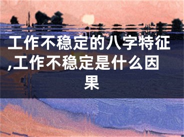 工作不稳定的八字特征,工作不稳定是什么因果