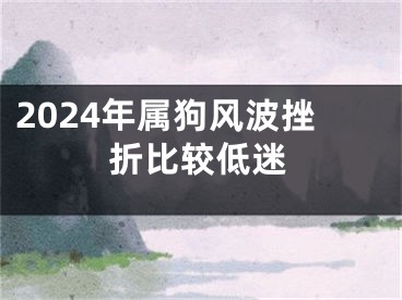 2024年属狗风波挫折比较低迷