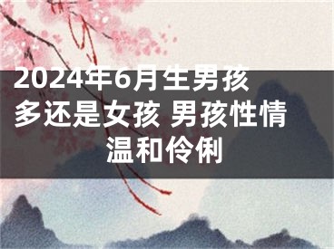 2024年6月生男孩多还是女孩 男孩性情温和伶俐