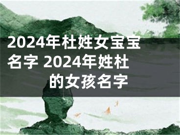 2024年杜姓女宝宝名字 2024年姓杜的女孩名字