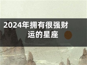 2024年拥有很强财运的星座