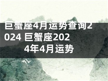 巨蟹座4月运势查询2024 巨蟹座2024年4月运势