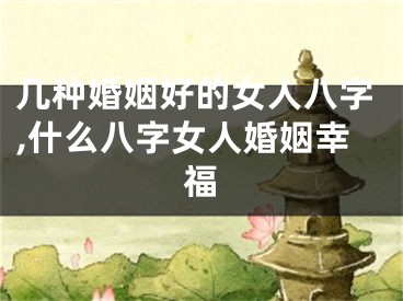几种婚姻好的女人八字,什么八字女人婚姻幸福
