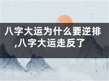 八字大运为什么要逆排,八字大运走反了