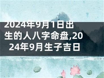 2024年9月1日出生的人八字命盘,2024年9月生子吉日