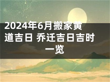 2024年6月搬家黄道吉日 乔迁吉日吉时一览