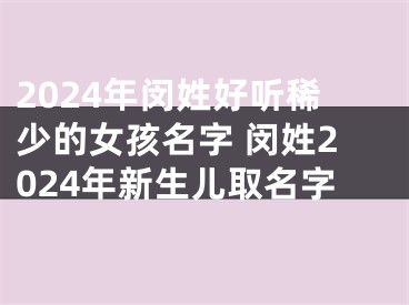 2024年闵姓好听稀少的女孩名字 闵姓2024年新生儿取名字