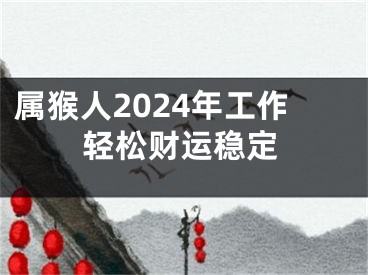 属猴人2024年工作轻松财运稳定