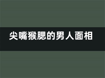 尖嘴猴腮的男人面相