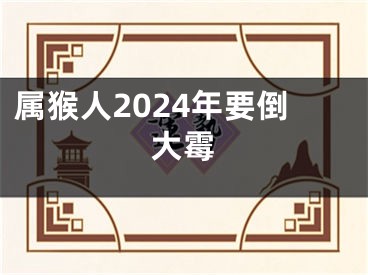 属猴人2024年要倒大霉