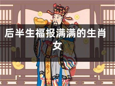后半生福报满满的生肖女