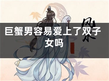 巨蟹男容易爱上了双子女吗