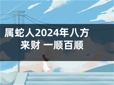 属蛇人2024年八方来财 一顺百顺