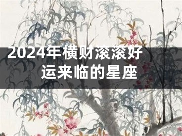 2024年横财滚滚好运来临的星座