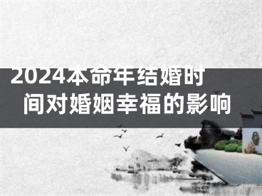 2024本命年结婚时间对婚姻幸福的影响