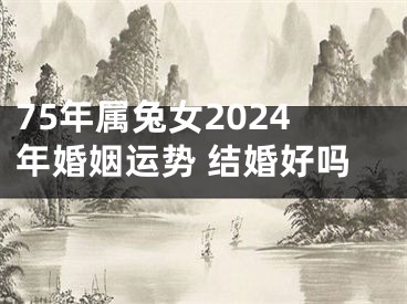 75年属兔女2024年婚姻运势 结婚好吗