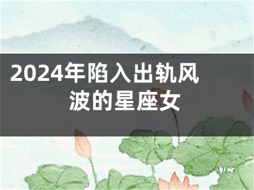 2024年陷入出轨风波的星座女
