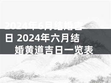 2024年6月结婚吉日 2024年六月结婚黄道吉日一览表