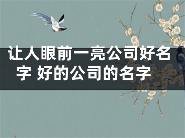 让人眼前一亮公司好名字 好的公司的名字