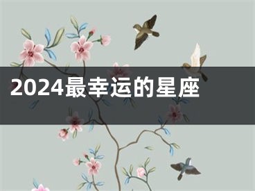 2024最幸运的星座