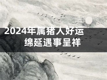 2024年属猪人好运绵延遇事呈祥