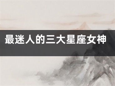 最迷人的三大星座女神