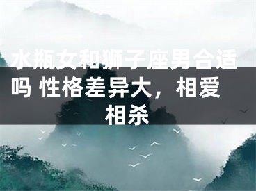 水瓶女和狮子座男合适吗 性格差异大，相爱相杀
