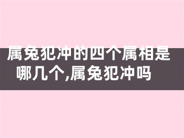 属兔犯冲的四个属相是哪几个,属兔犯冲吗