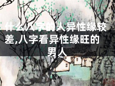 什么八字的人异性缘较差,八字看异性缘旺的男人